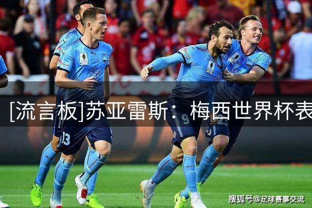 [流言板]苏亚雷斯：梅西世界杯表现很棒，没什么可指责的，他是榜样
